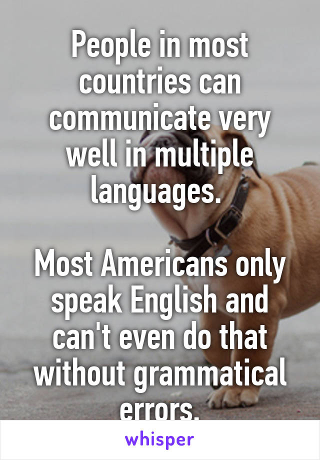 People in most countries can communicate very well in multiple languages. 

Most Americans only speak English and can't even do that without grammatical errors.