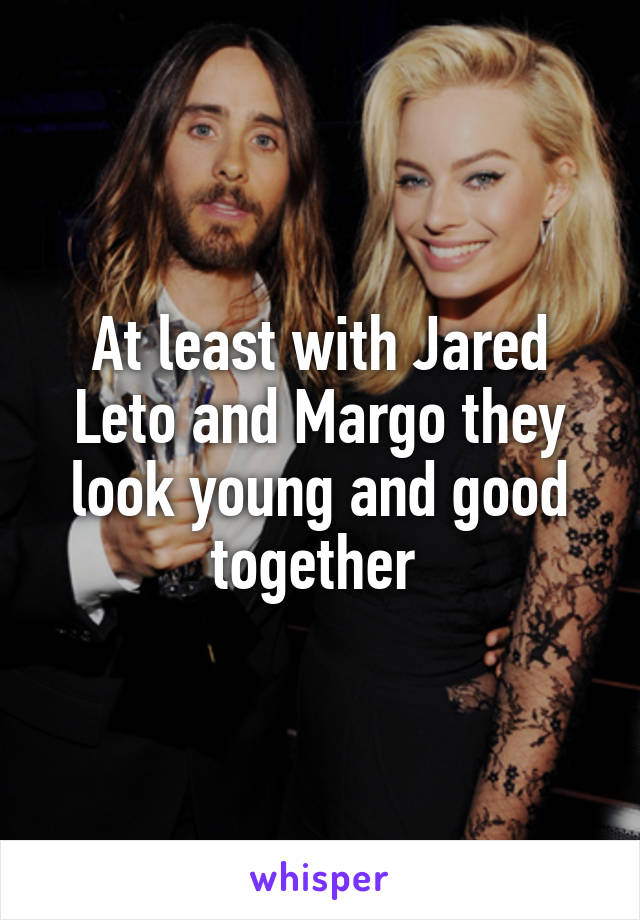 At least with Jared Leto and Margo they look young and good together 