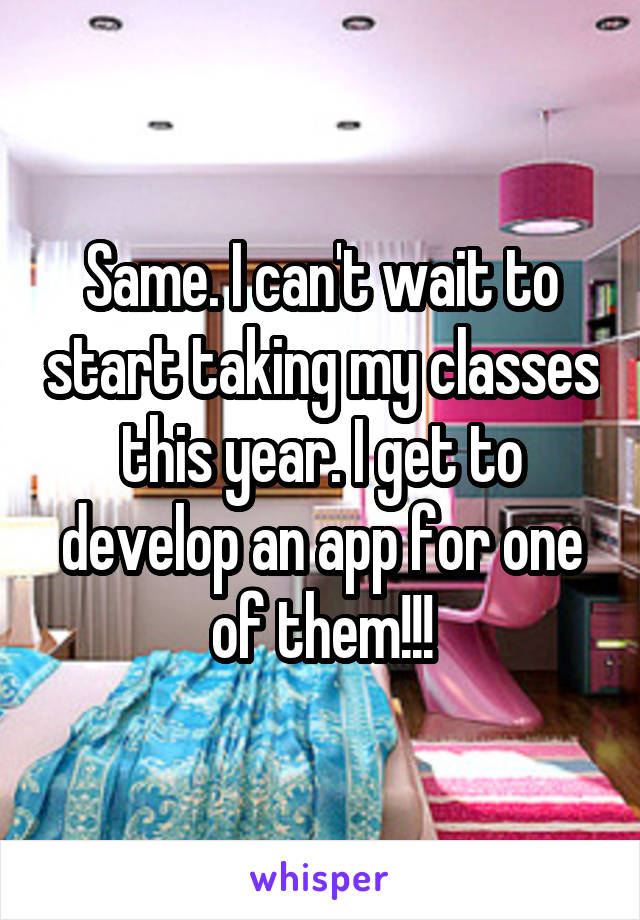 Same. I can't wait to start taking my classes this year. I get to develop an app for one of them!!!