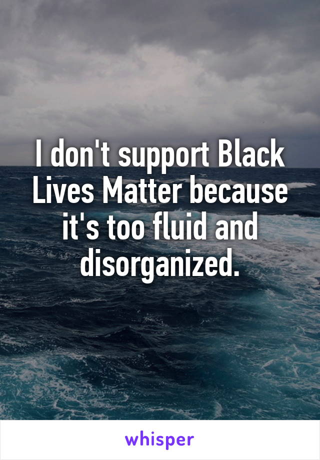 I don't support Black Lives Matter because it's too fluid and disorganized.
