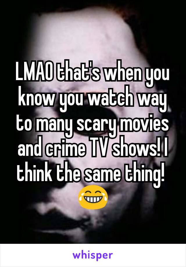 LMAO that's when you know you watch way to many scary movies and crime TV shows! I think the same thing! 
😂