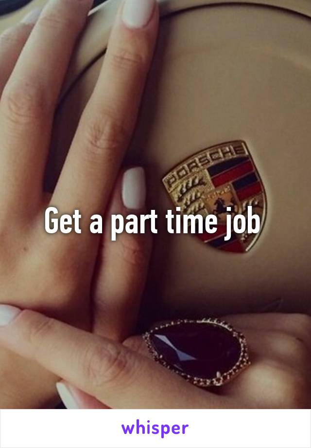 Get a part time job 