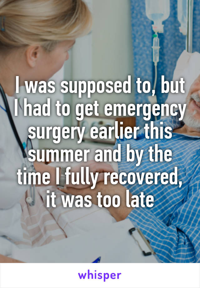 I was supposed to, but I had to get emergency surgery earlier this summer and by the time I fully recovered, it was too late