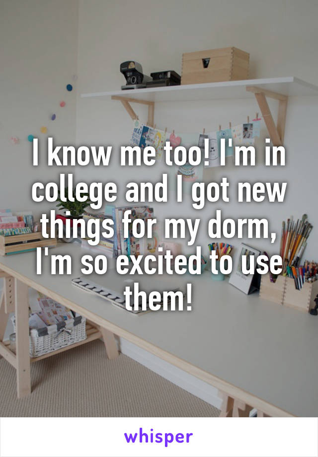 I know me too! I'm in college and I got new things for my dorm, I'm so excited to use them!