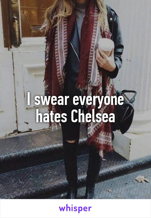 I swear everyone hates Chelsea