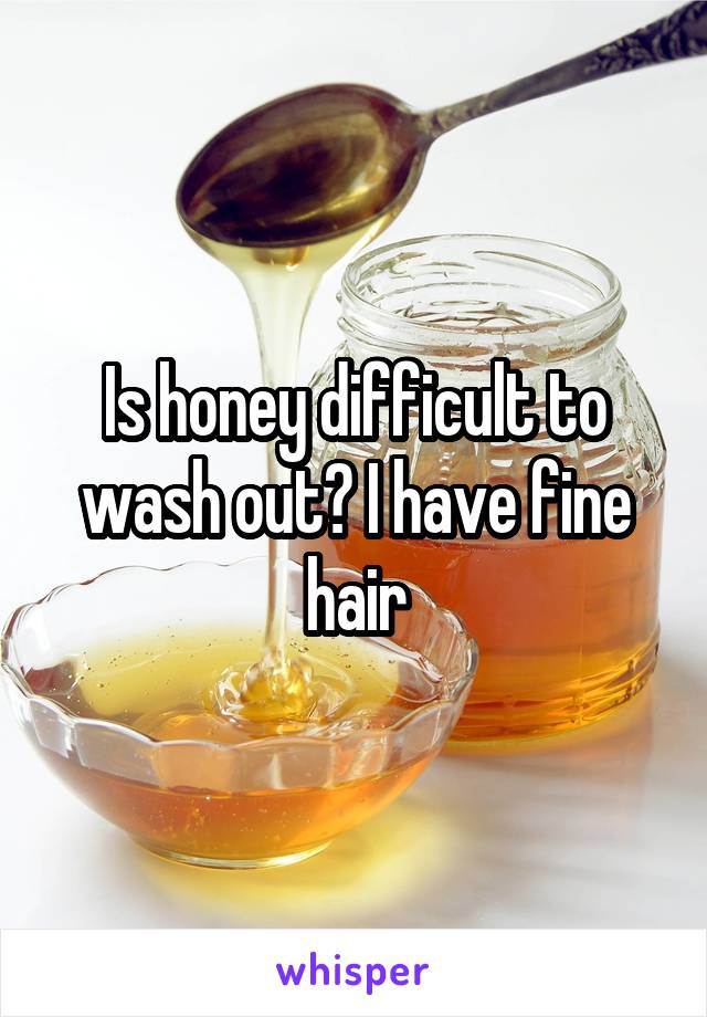 Is honey difficult to wash out? I have fine hair