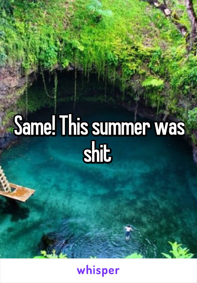 Same! This summer was shit 