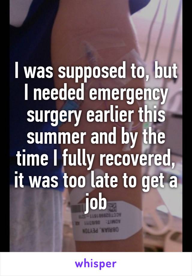 I was supposed to, but I needed emergency surgery earlier this summer and by the time I fully recovered, it was too late to get a job