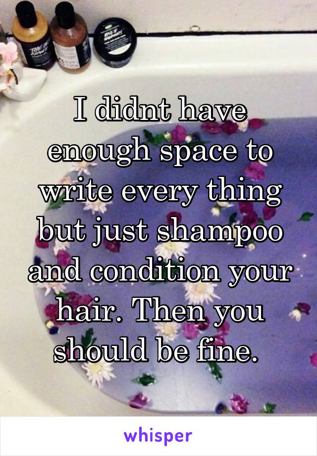 I didnt have enough space to write every thing but just shampoo and condition your hair. Then you should be fine. 