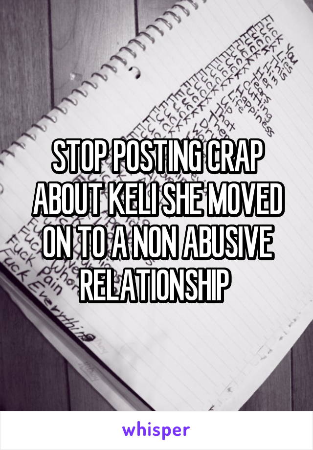 STOP POSTING CRAP ABOUT KELI SHE MOVED ON TO A NON ABUSIVE RELATIONSHIP 