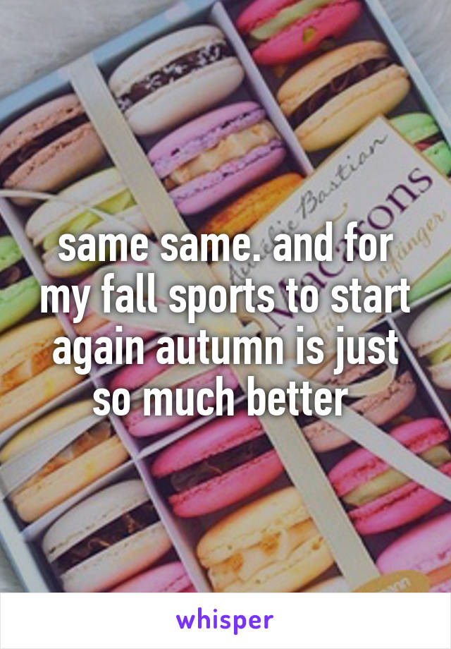 same same. and for my fall sports to start again autumn is just so much better 