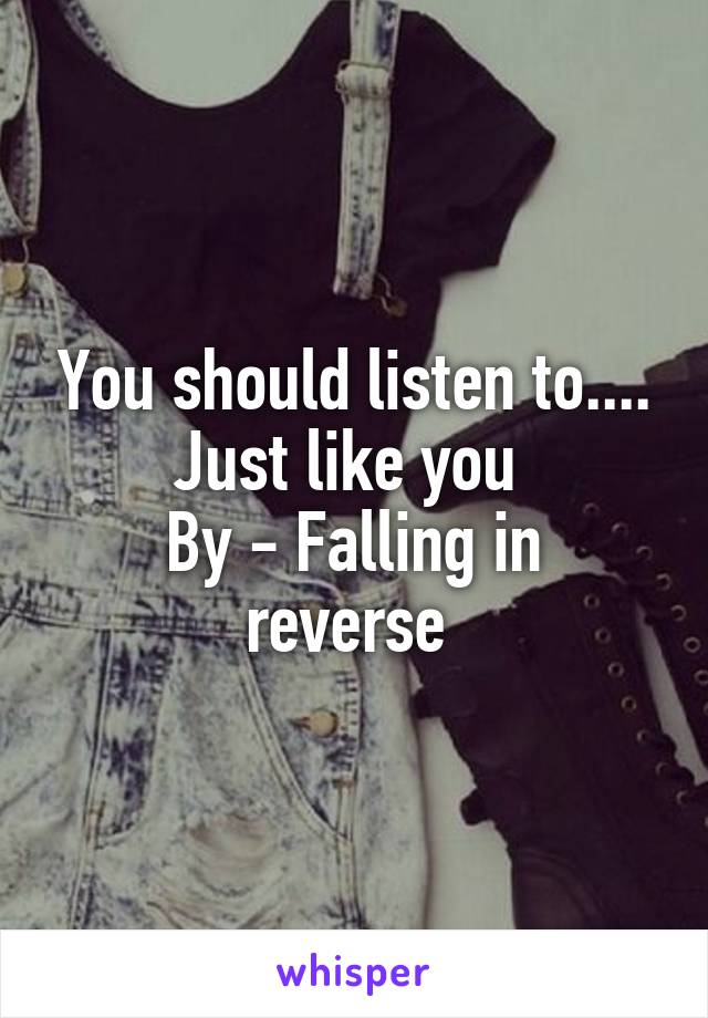You should listen to....
Just like you 
By - Falling in reverse 