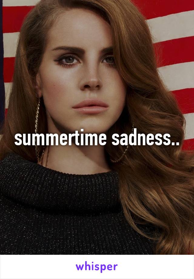 summertime sadness..