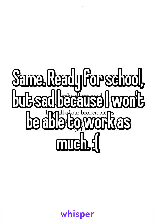 Same. Ready for school, but sad because I won't be able to work as much. :(