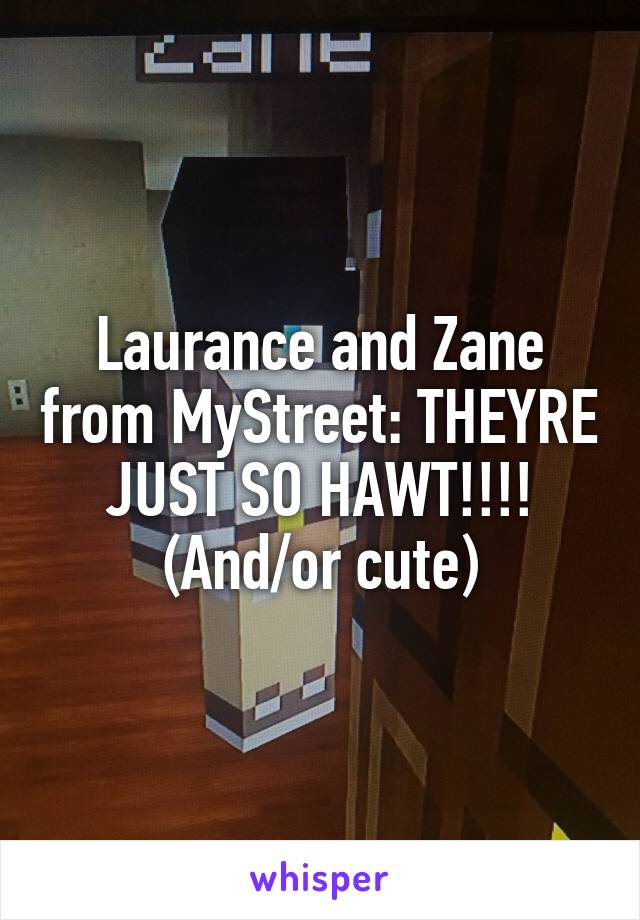 Laurance and Zane from MyStreet: THEYRE JUST SO HAWT!!!! (And/or cute)