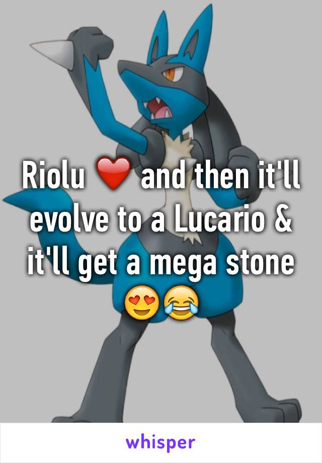 Riolu ❤️ and then it'll evolve to a Lucario & it'll get a mega stone 😍😂