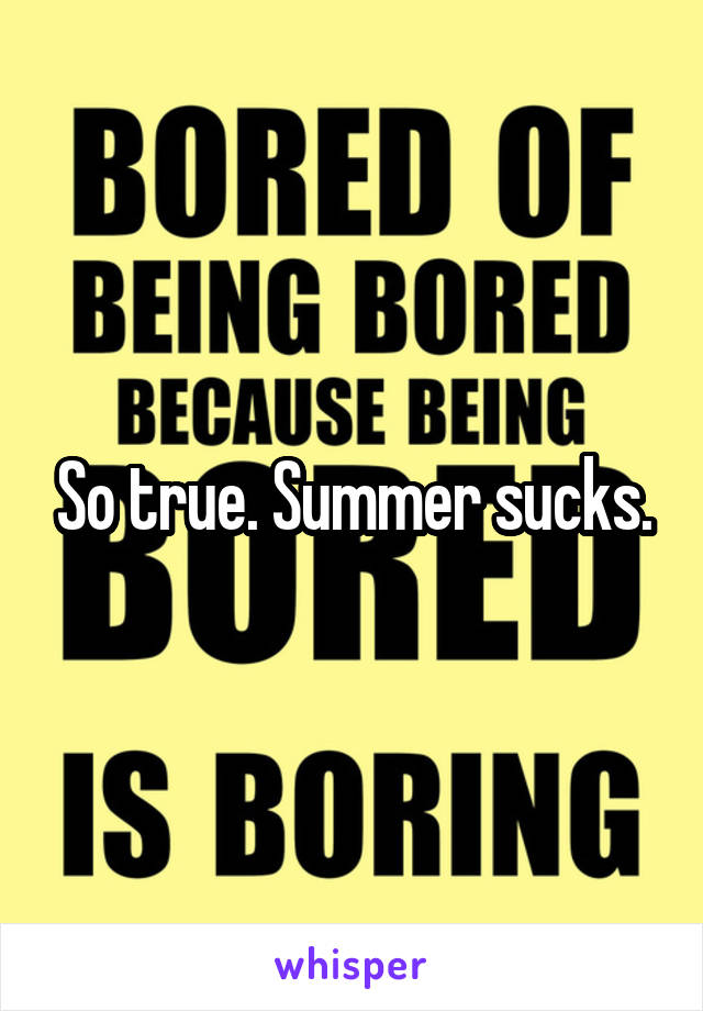 So true. Summer sucks.