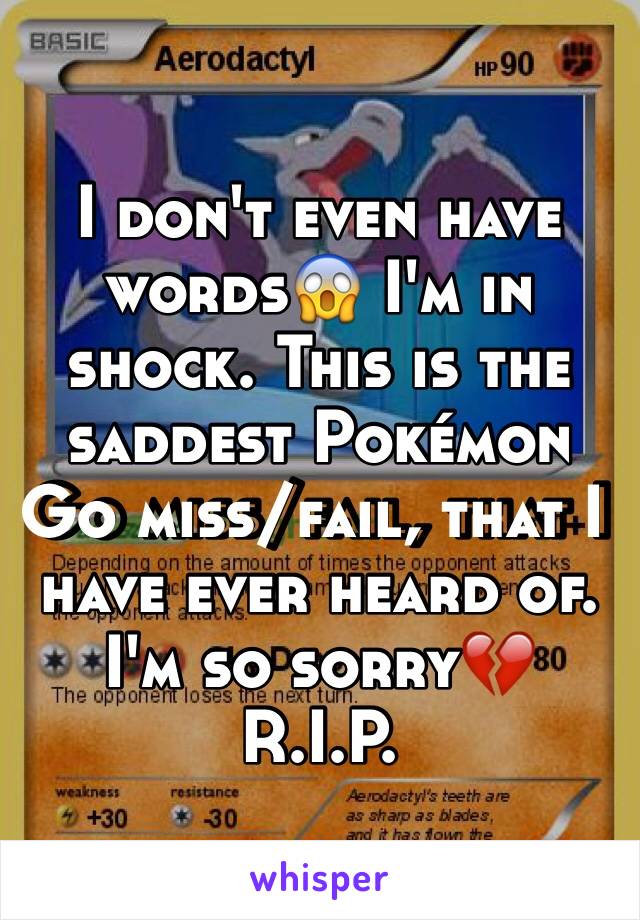 I don't even have words😱 I'm in shock. This is the saddest Pokémon Go miss/fail, that I have ever heard of. I'm so sorry💔
R.I.P. 