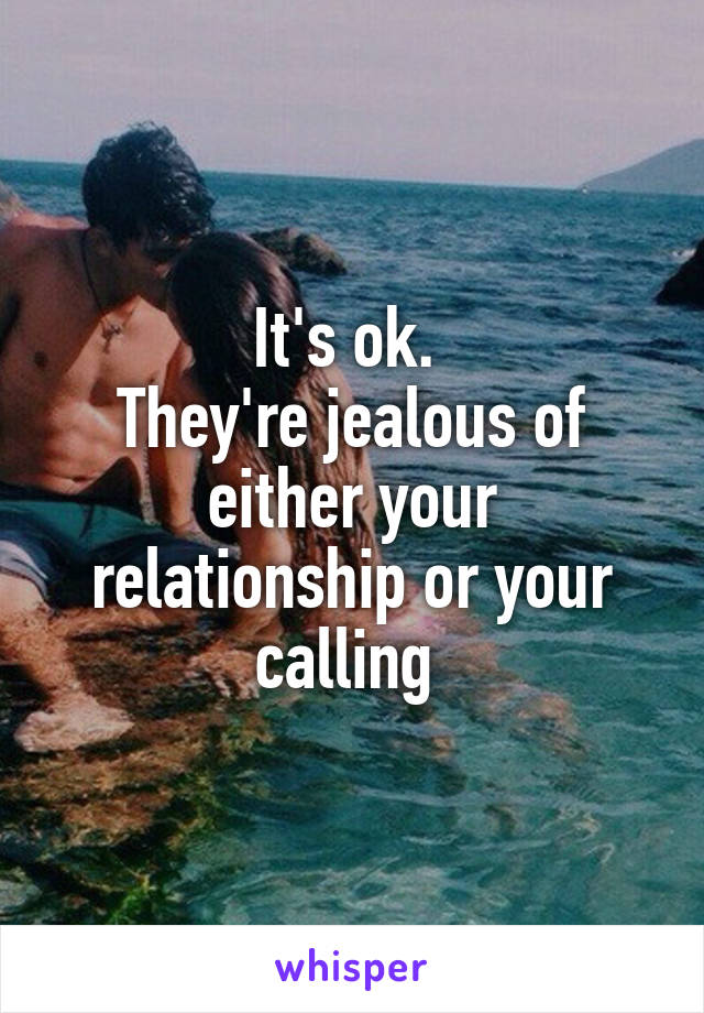 It's ok. 
They're jealous of either your relationship or your calling 