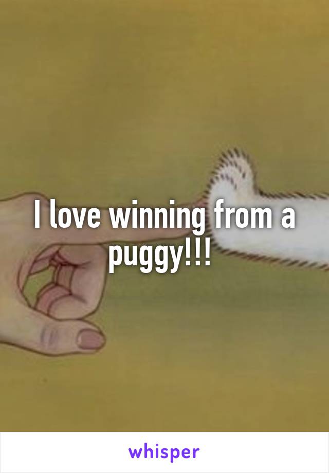I love winning from a puggy!!! 