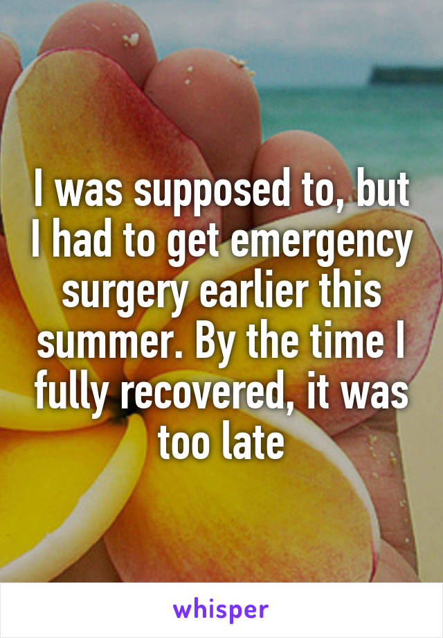 I was supposed to, but I had to get emergency surgery earlier this summer. By the time I fully recovered, it was too late