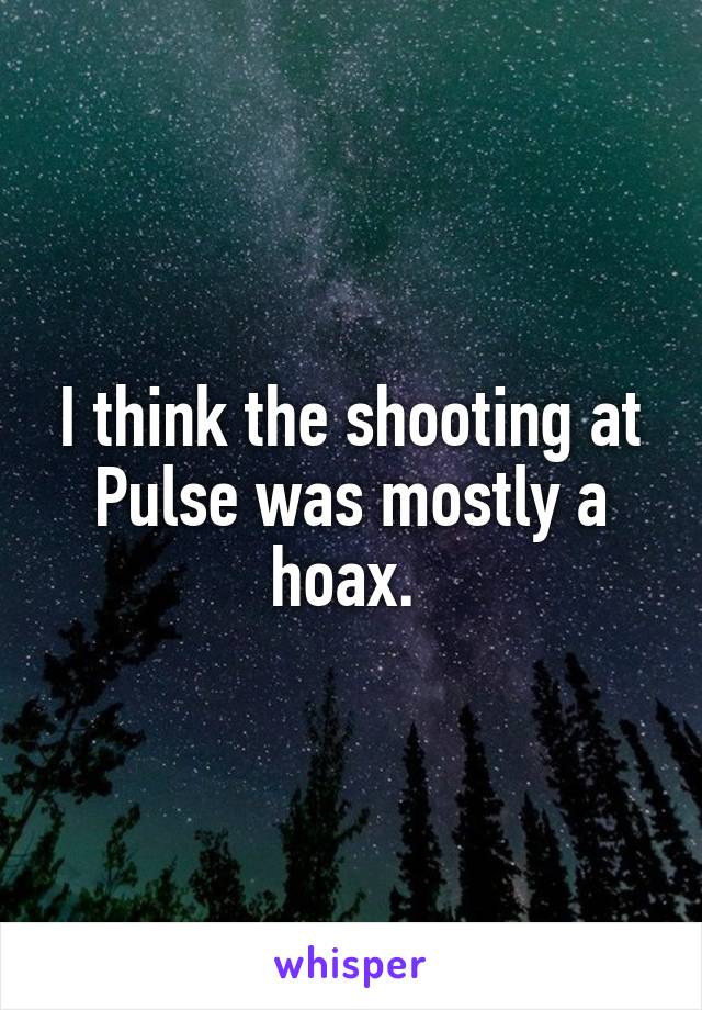 I think the shooting at Pulse was mostly a hoax. 