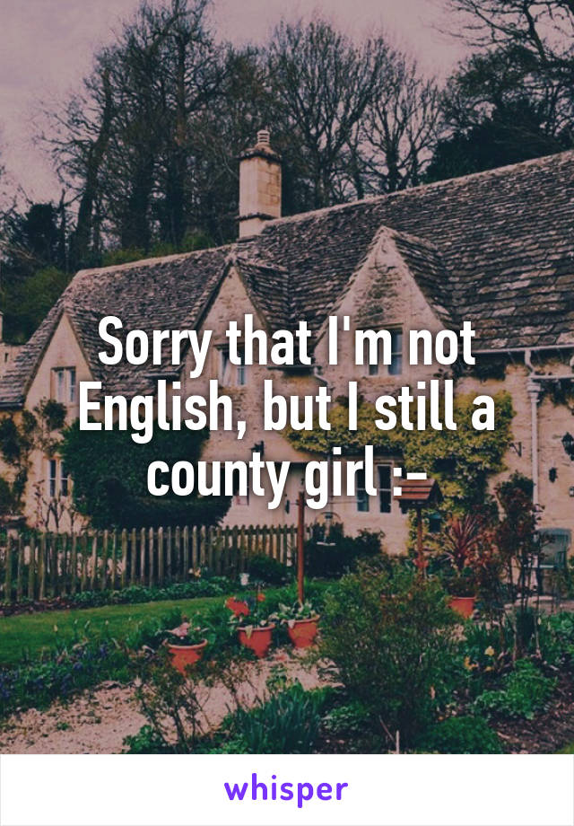 Sorry that I'm not English, but I still a county girl :-\