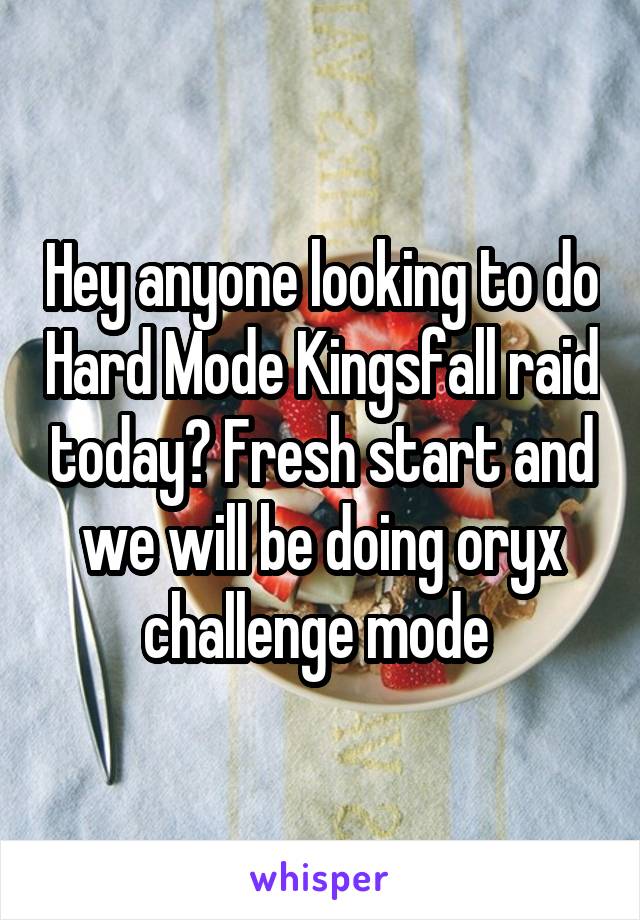 Hey anyone looking to do Hard Mode Kingsfall raid today? Fresh start and we will be doing oryx challenge mode 