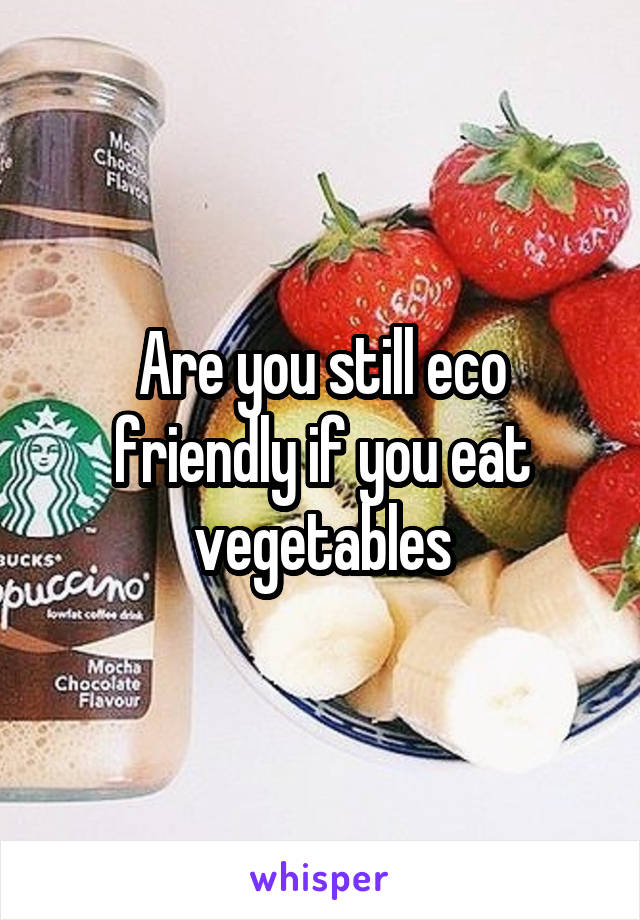 Are you still eco friendly if you eat vegetables