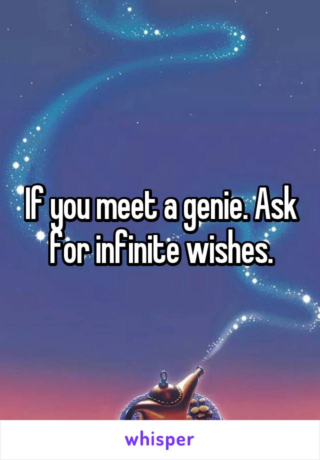 If you meet a genie. Ask for infinite wishes.