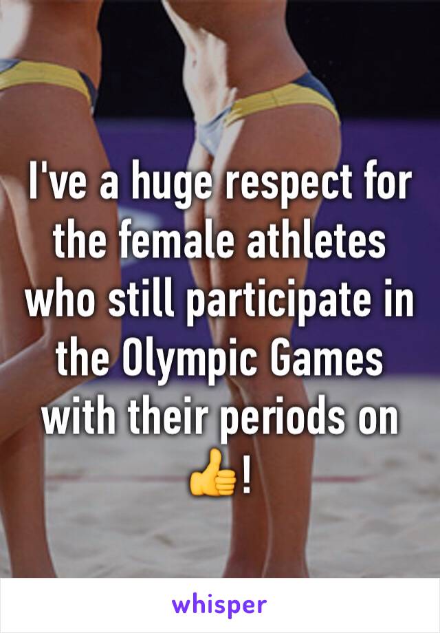 I've a huge respect for the female athletes who still participate in the Olympic Games with their periods on👍! 