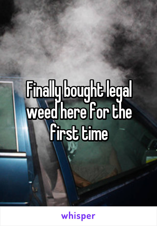 Finally bought legal weed here for the first time