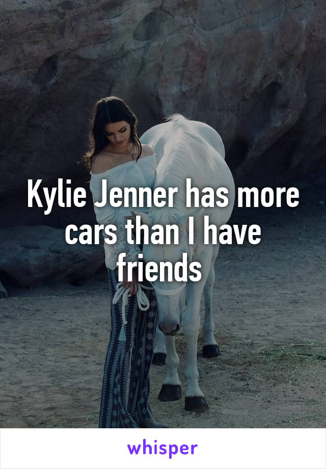 Kylie Jenner has more cars than I have friends 