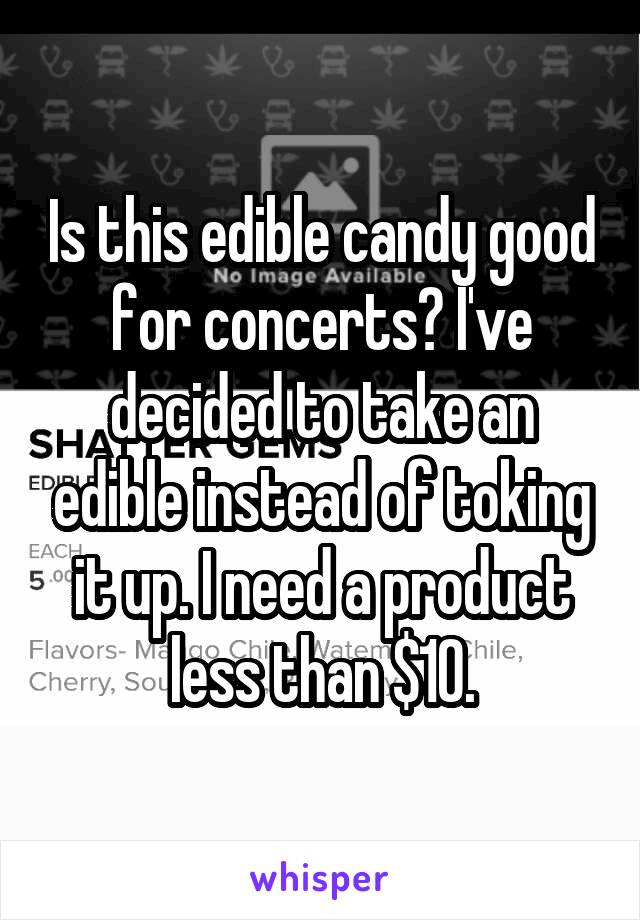 Is this edible candy good for concerts? I've decided to take an edible instead of toking it up. I need a product less than $10.