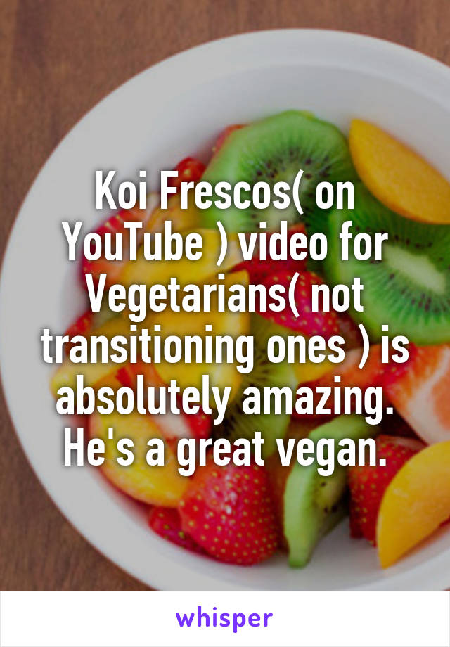 Koi Frescos( on YouTube ) video for Vegetarians( not transitioning ones ) is absolutely amazing. He's a great vegan.