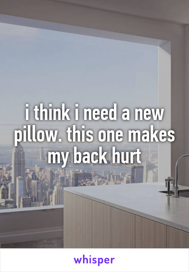 i think i need a new pillow. this one makes my back hurt