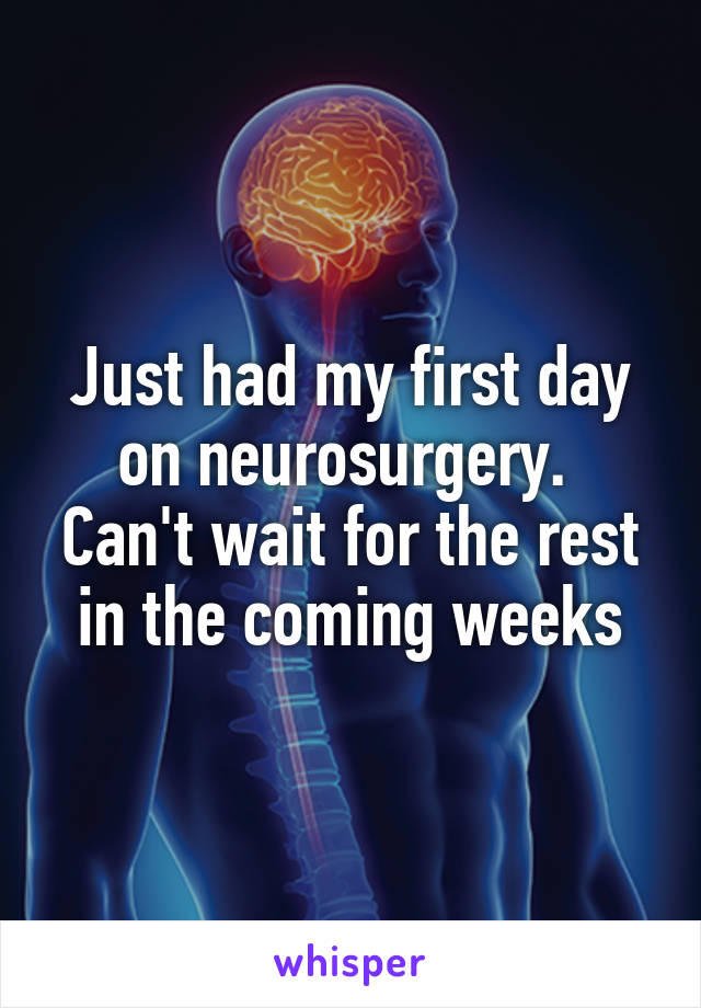 Just had my first day on neurosurgery. 
Can't wait for the rest in the coming weeks