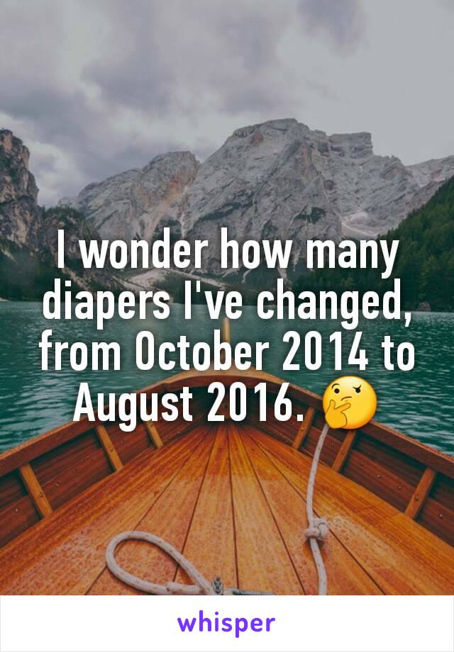 I wonder how many diapers I've changed, from October 2014 to August 2016. 🤔