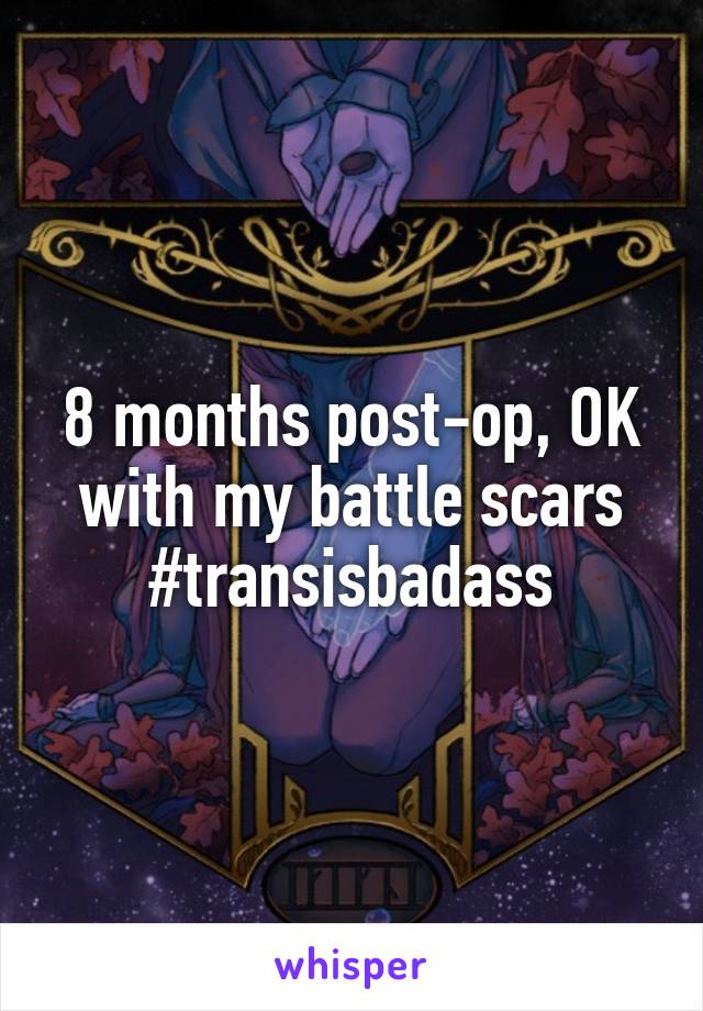 8 months post-op, OK with my battle scars #transisbadass