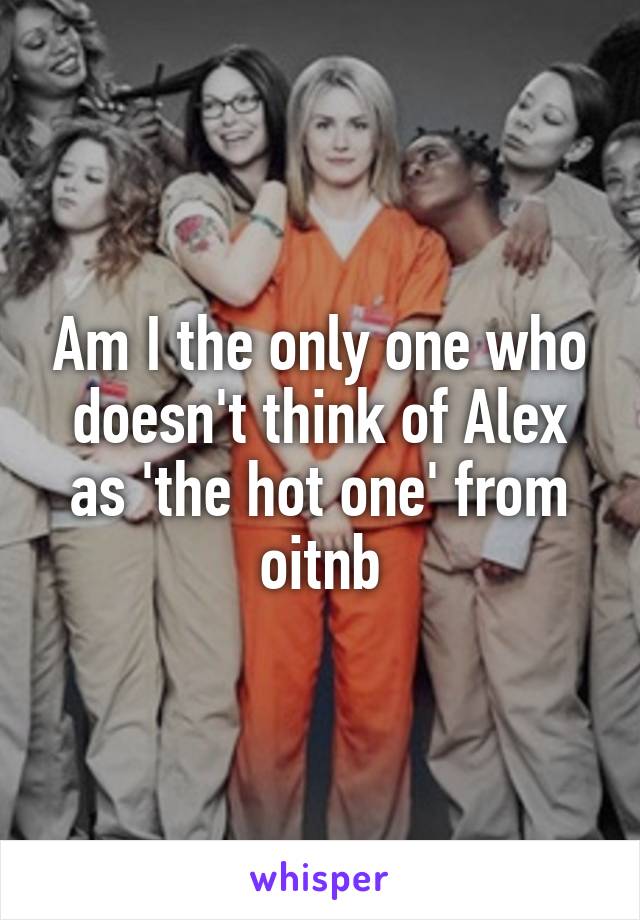 Am I the only one who doesn't think of Alex as 'the hot one' from oitnb