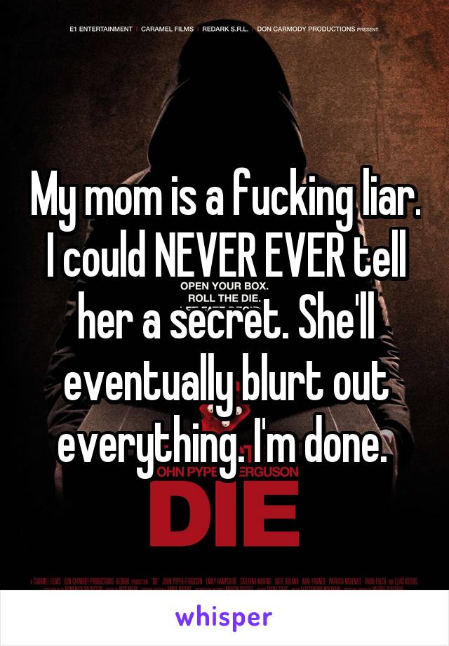 My mom is a fucking liar. I could NEVER EVER tell her a secret. She'll eventually blurt out everything. I'm done. 