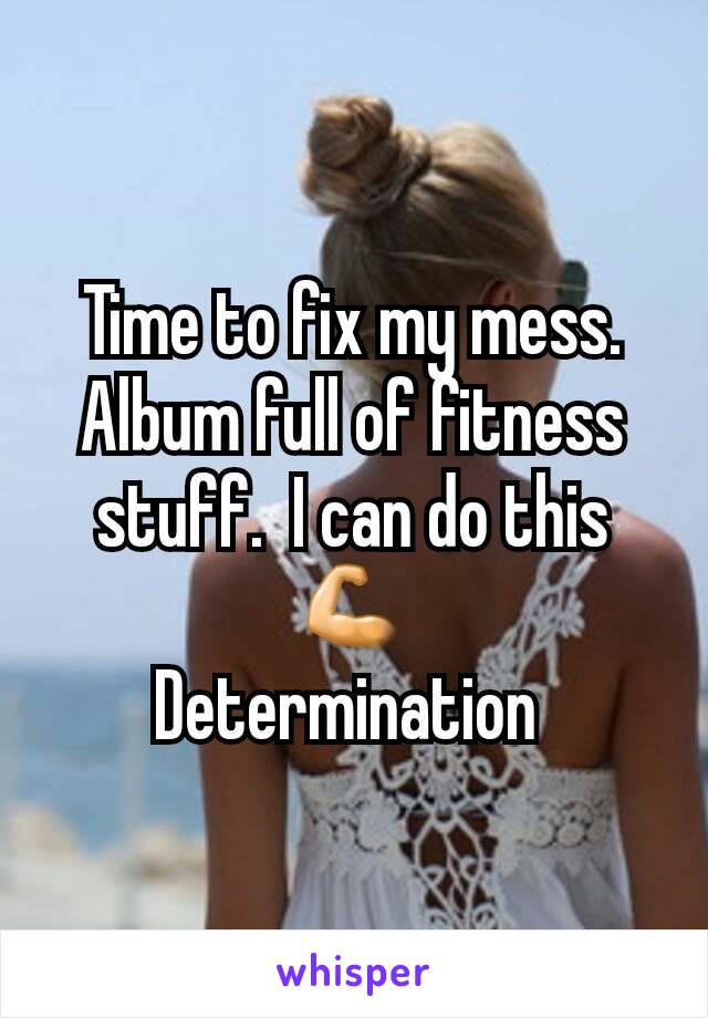 Time to fix my mess. Album full of fitness stuff.  I can do this💪
Determination 