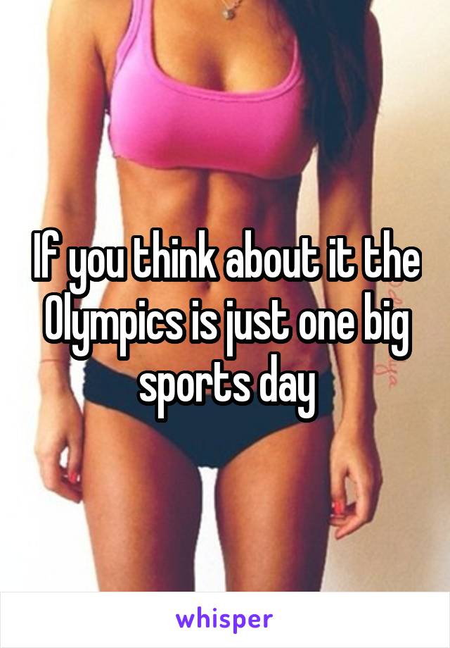 If you think about it the Olympics is just one big sports day