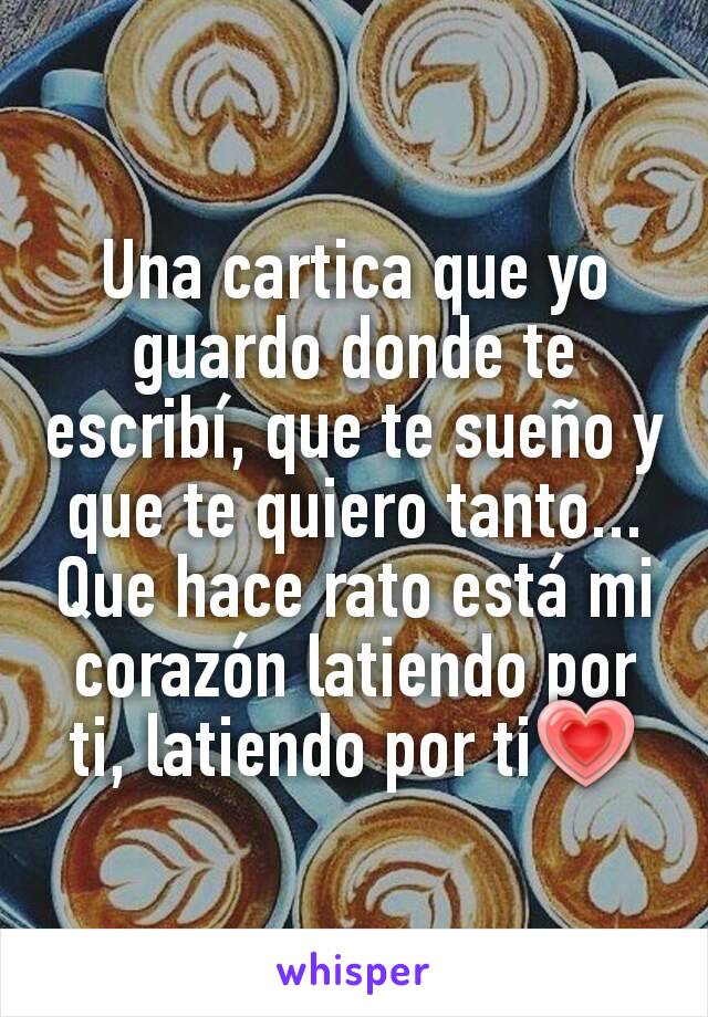 Una cartica que yo guardo donde te escribí, que te sueño y que te quiero tanto... Que hace rato está mi corazón latiendo por ti, latiendo por ti💗