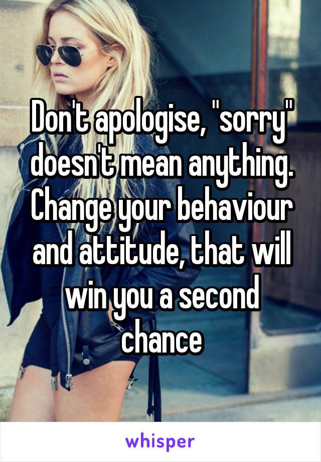 Don't apologise, "sorry" doesn't mean anything.
Change your behaviour and attitude, that will win you a second chance