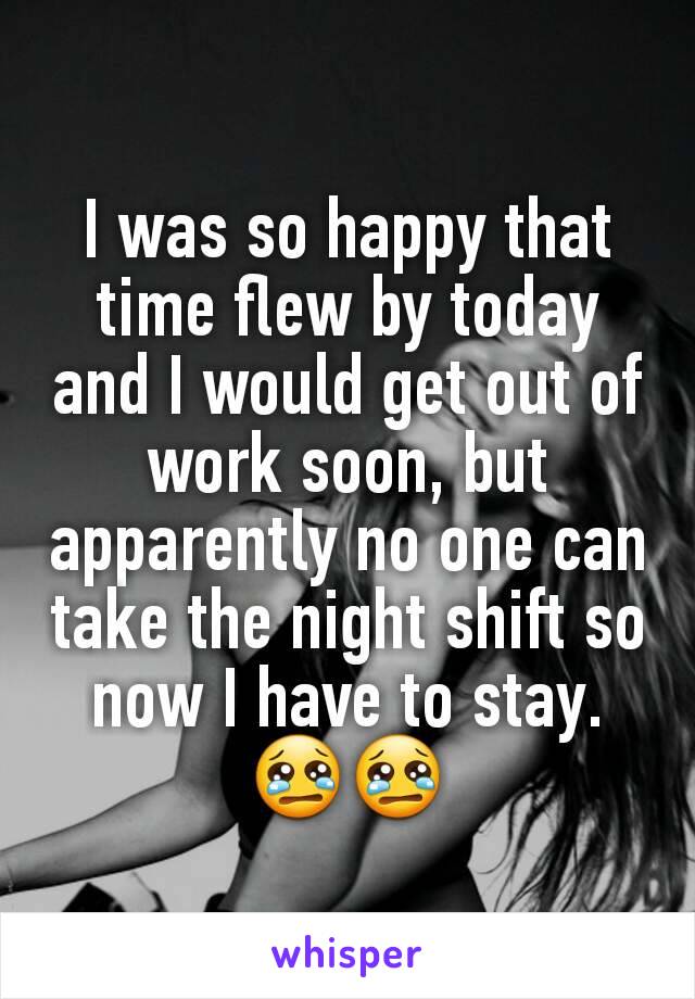 I was so happy that time flew by today and I would get out of work soon, but apparently no one can take the night shift so now I have to stay.
😢😢