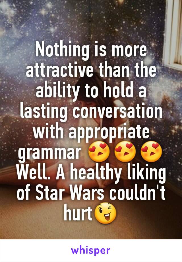 Nothing is more attractive than the ability to hold a lasting conversation with appropriate grammar 😍😍😍
Well. A healthy liking of Star Wars couldn't hurt😉