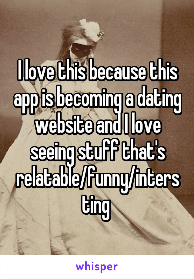 I love this because this app is becoming a dating website and I love seeing stuff that's relatable/funny/intersting 