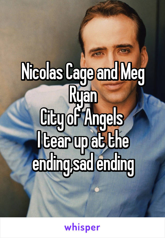 Nicolas Cage and Meg Ryan
City of Angels 
I tear up at the ending,sad ending