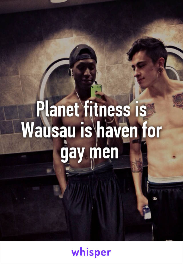 Planet fitness is Wausau is haven for gay men 